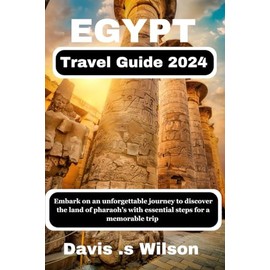 Egypt travel guide 2024: Embark on an unforgettable journey to discover the land of pharaoh with essential steps for a memorable trip