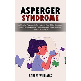 Asperger Syndrome: A Mindful Approach for Helping Your Child Succeed (Get a More Extensive Learning About Asperger's and How to Manage It)