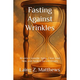 Fasting Against Wrinkles: Reverse Cosmetic Aging, Clear Your Skin, and Awaken Sacred Beauty from Within