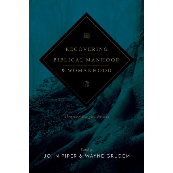 Recovering Biblical Manhood and Womanhood: A Response to Evangelical Feminism