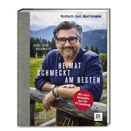Einfach. Gut. Bachmeier. Heimat schmeckt am besten.: Mit allen Rezepten aus der TV-Sendung