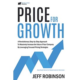 Price For Growth: A Revolutionary Step-By-Step Approach to Massively Impact the Value of Your Company by Leveraging Focused Pricing Strategies