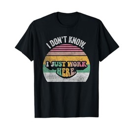 I Don't Know I Just Work Here T-Shirt