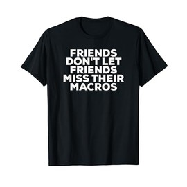 Friends Don't Let Friends Miss Their Macros T-Shirt IIFYM