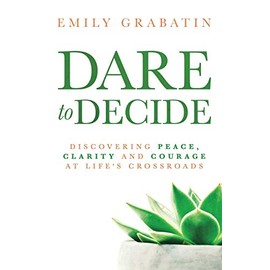 Dare to Decide: Discovering Peace, Clarity and Courage at Life's Crossroads