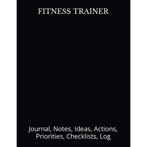 FITNESS TRAINER: Journal, Notes, Ideas, Actions, Priorities, Checklists, Log-Tool for