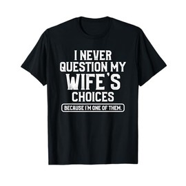 I Never Question My Wife's Choices Funny Dad Husband Father T-Shirt