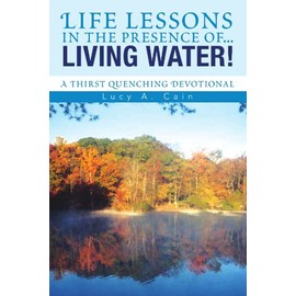 Life lessons in the presence of... LIVING WATER!: A Thirst Quenching Devotional