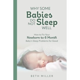 Why Some Babies Do Not Sleep Well: How to Fix Your Newborn to 6 Month Baby's Sleep Problems for Good