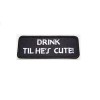 DRINK TIL HE'S CUTE ! PATCH