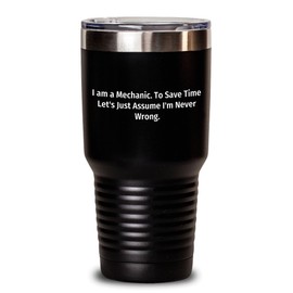 Funny Mechanic Gifts for Men from Friends - Unique Graduation Tumbler with Quote 'I Am A Mechanic. To Save Time Let's Just Assume I'm Never Wrong.'