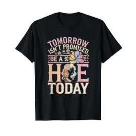 Tomorrow Isn’t Promised, Be a hoe today, funny adult humor T-Shirt