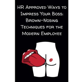HR Approved Ways to Impress Your Boss: Brown-Nosing Techniques for the Modern Employee: Coworker Gag Gift Funny Office Notebook Journal, Snarky Sarcastic Gifts