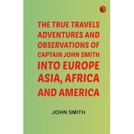 The True Travels Adventures and Observations of Captain John Smith into Europe Asia Africa and America