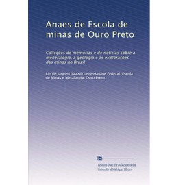Anaes de Escola de minas de Ouro Preto: Colleções de memorias e de noticias sobre a meneralogia, a geologia e as explorações das minas no Brazil