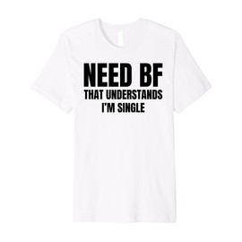 Need a BF That Understands I'm Single Humor Relationship Premium T-Shirt