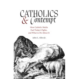 Catholics and Contempt: How Catholic Media Fuel Today's Fights, and What to Do about It