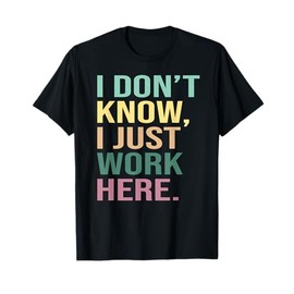 I Don't Know I Just Work Here Funny Work T-Shirt