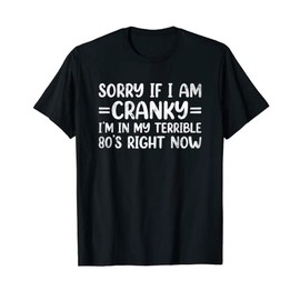 Sorry If I Am Cranky I'm In My Terrible 80's Right Now T-Shirt