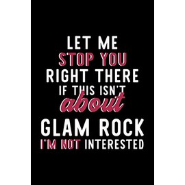 Let Me Stop You Right There If This Isn't About Glam Rock I'm Not Interested: Notebook for Glam Rock Lover | Great Christmas & Birthday Gift Idea for ... | Glam Rock Fan Diary | 120 pages 6x9 inches