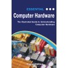 Essential Computer Hardware Second Edition: The Illustrated Guide to Understanding