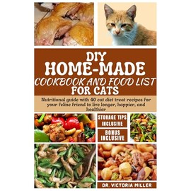  DIY HOME-MADE COOKBOOK AND FOOD LIST FOR CAT: Nutritional guide with 40 cat diet treat recipes for your feline friend to live longer, happier, and healthier