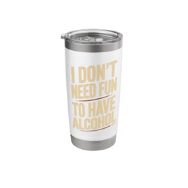 I Don't Need Fun Have to Have Alcohol Funny Drinking Stainless Steel Insulated Tumbler