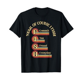 Yeah Of Course I Fish Commit Tax Fraud Everyday Fishing T-Shirt