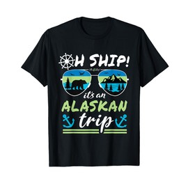 Oh Ship It's an Alaskan Trip - Alaska Cruise T-Shirt