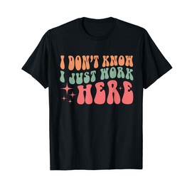 Funny I Don't Know I Just Work Here Quote T-Shirt