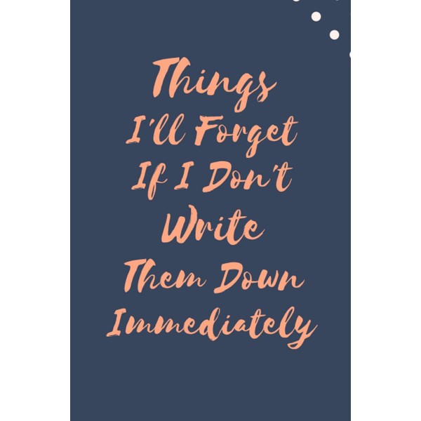 Things I'll Forget If I Don't Write Them Down Immediately: