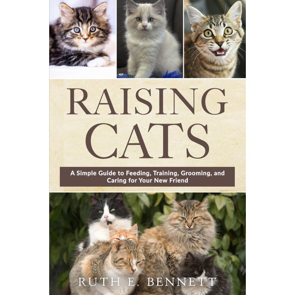  Raising Cats: A Simple Guide to Feeding, Training, Grooming,