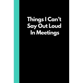 Things I Can't Say Out Loud In Meetings: Funny Adult Notebook (6"x9" book with 120 lined pages) Great for the office, school, home, Secret Santa, Birthday, holiday gift