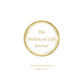 The Balanced Life Journal: Your Success Framework: A Tool for Living a Fulfilling Life for Adults, Women, Men, Young Professionals, Working Professionals, and Stay-at-Home Mom