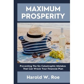 Maximum Prosperity: Preventing The Six Catastrophic Mistakes That Can Wreck Your Financial Plan