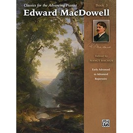 Classics for the Advancing Pianist -- Edward MacDowell, Bk 3: Early Advanced to Advanced Repertoire (Classics for the Advancing Pianist, Bk 3)