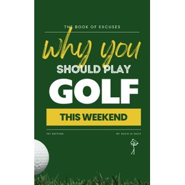 BOOK OF EXCUSES : Why You Should Play Golf This Weekend: The Must-Have Gift for Golf Lovers – Clever, Funny, and Totally Believable Excuses to Play More Golf!