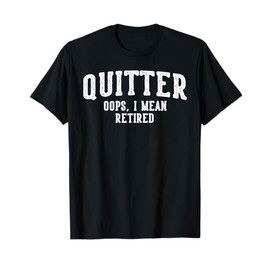 Quitter Oops I Mean Retired Funny Retirement T-Shirt