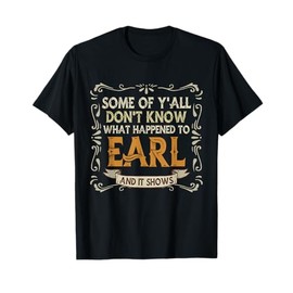 Slogan Graphic Some of Y'all Dont Know What Happened to Earl T-Shirt