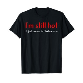 I'm Still Hot It Just Comes In Flashes Now Ladies T-Shirt