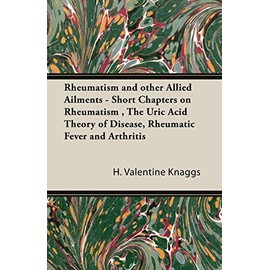Rheumatism and other Allied Ailments - Short Chapters on Rheumatism, The Uric Acid Theory of Disease, Rheumatic Fever and Arthritis