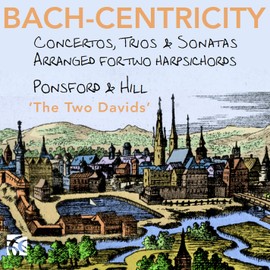 Bach-Centricity - Concertos, Trios & Sonatas arranged for 2 harpsichords by David Ponsford