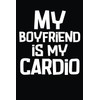 My Boyfriend Is My Cardio: Funny Cardio Notebook, Entries To
