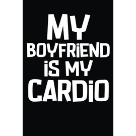 My Boyfriend Is My Cardio: Funny Cardio Notebook, Entries To Track Progress, Measurements, Exercises, Fitness, Gym, Workout, Cardio, Motivation, and Goals For Women: Lined 108 Pages