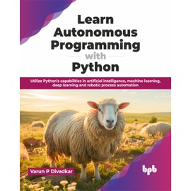 Learn Autonomous Programming with Python: Utilize Python’s capabilities in artificial intelligence, machine learning, deep learning and robotic process automation (English Edition)
