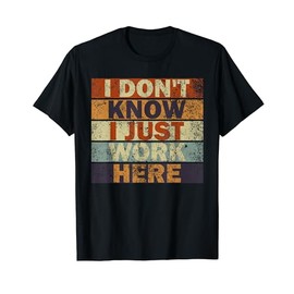 I Don't Know I Just Work Here, Funny, Jokes, Sarcastic T-Shirt