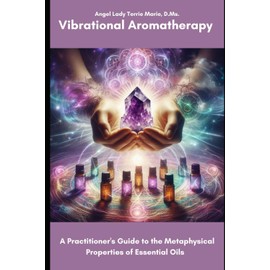 Vibrational Aromatherapy: A Practitioner's Guide to the Metaphysical Properties of Essential Oils