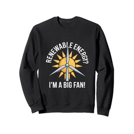 Renewable Energy? I'm A Big Fan! Sweatshirt