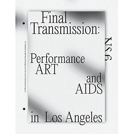 Final Transmission: Performance Art and AIDS in Los Angeles (NS the Performance Art Journal of Los Angeles)
