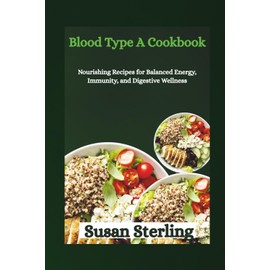 Blood Type A Cookbook: Nourishing Recipes for Balanced Energy, Immunity, and Digestive Wellness